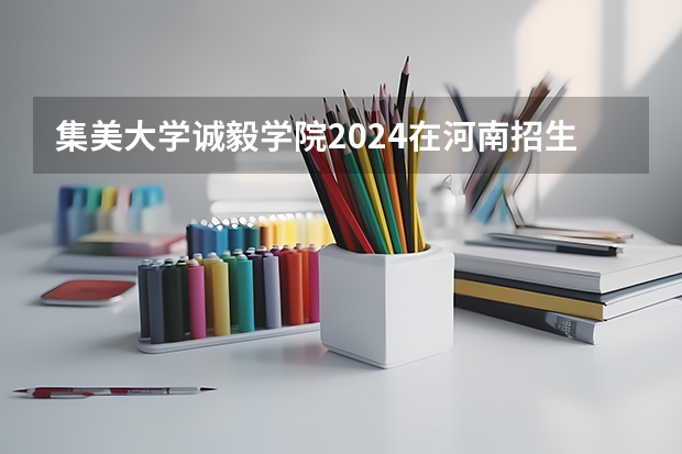 集美大学诚毅学院2024在河南招生计划