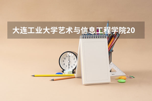 大连工业大学艺术与信息工程学院2024在山西招生计划