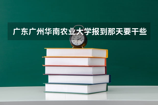 广东广州华南农业大学报到那天要干些什么?要去银行交授权书那些吗?