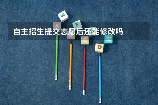 自主招生提交志愿后还能修改吗