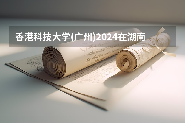 香港科技大学(广州)2024在湖南招生计划