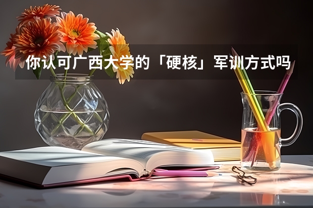你认可广西大学的「硬核」军训方式吗?