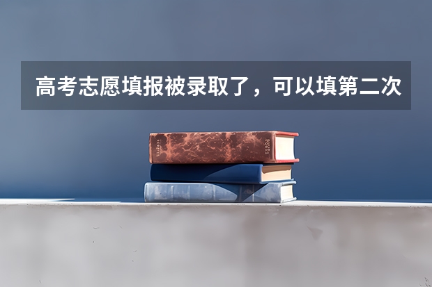 高考志愿填报被录取了,可以填第二次吗?