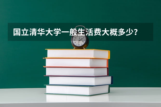 国立清华大学一般生活费大概多少？