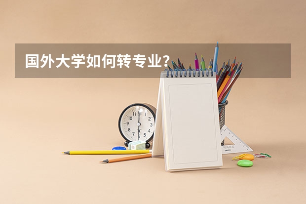 国外大学如何转专业？