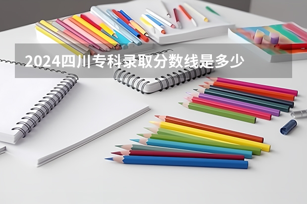 2024四川专科录取分数线是多少 最低录取控制分数线公布