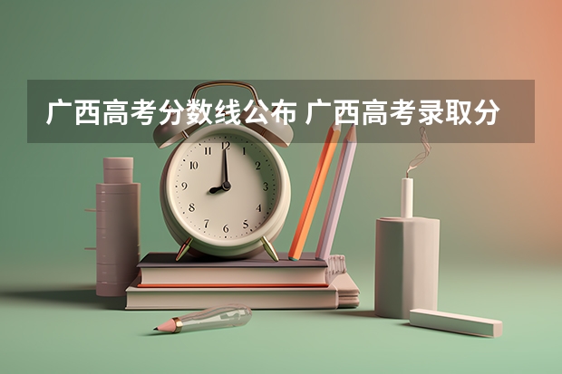 广西高考分数线公布 广西高考录取分数线（2023广西高考一本二本分数线）