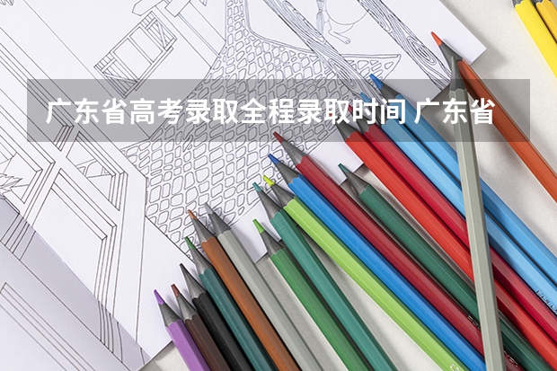 广东省高考录取全程录取时间 广东省高考分数线2023年公布时间表