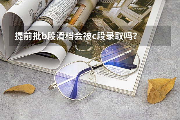 提前批b段滑档会被c段录取吗？
