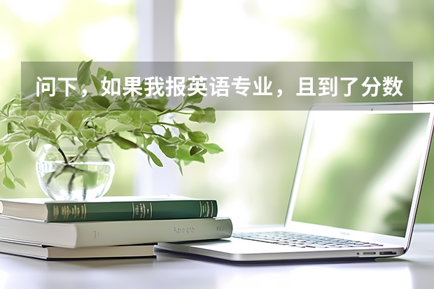问下，如果我报英语专业，且到了分数线。专业录取时候主要看成绩总分 还是英语单科成绩 上海外国语大学录取分数线
