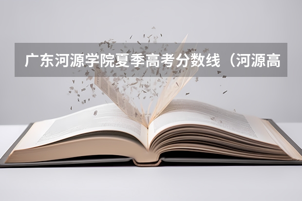广东河源学院夏季高考分数线（河源高中学校录取分数线）