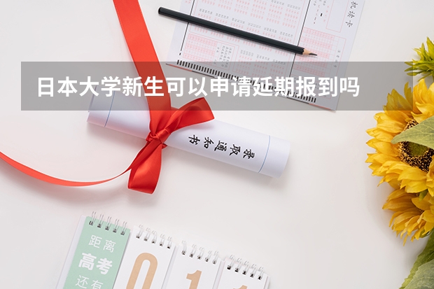 日本大学新生可以申请延期报到吗