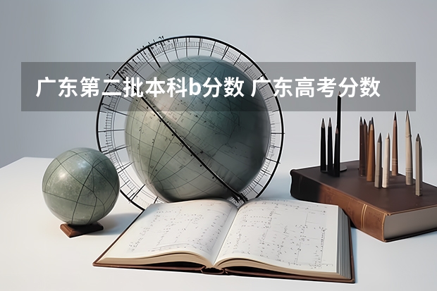 广东第二批本科b分数 广东高考分数结构