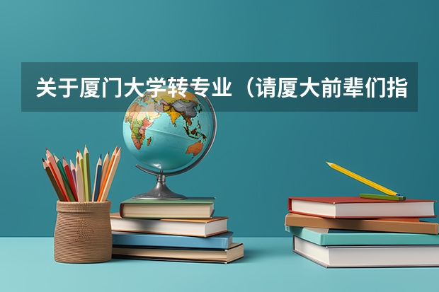 关于厦门大学转专业（请厦大前辈们指点）（厦门大学转专业政策2023）