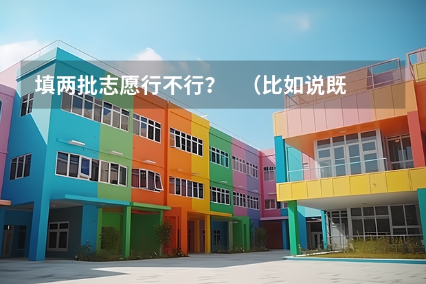 填两批志愿行不行？   （比如说既填了专科第一批，又填了专科第二批）     会影响我的录取吗？？？