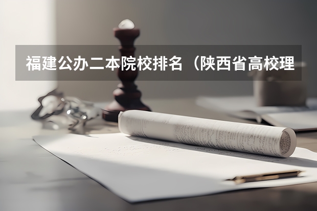 福建公办二本院校排名（陕西省高校理科位次在50000右排位可以上啥大学）