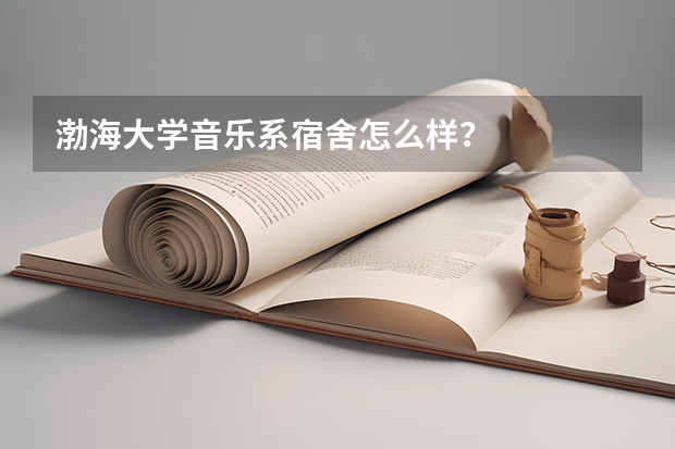 渤海大学音乐系宿舍怎么样？