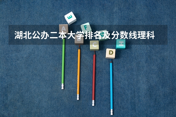 湖北公办二本大学排名及分数线理科 湖北二本学校排名及分数线