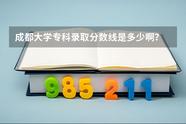 成都大学专科录取分数线是多少啊？