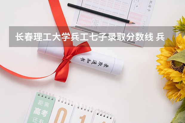 长春理工大学兵工七子录取分数线 兵工七子在四川录取分数线