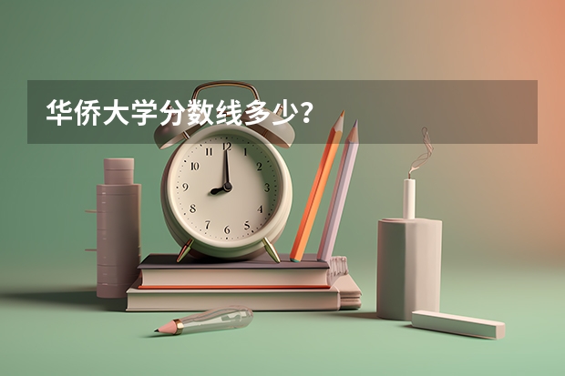 华侨大学分数线多少？
