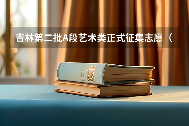 吉林第二批A段艺术类正式征集志愿（辽宁艺术类第二批院校补录计划和征集志愿填报）