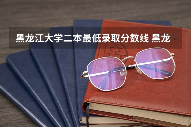黑龙江大学二本最低录取分数线 黑龙江大学二表录取分数线