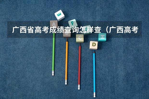 广西省高考成绩查询怎样查(广西高考成绩查询系统入口)