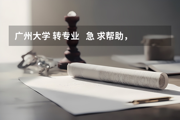 广州大学 转专业   急 求帮助，广州大学转专业难不难