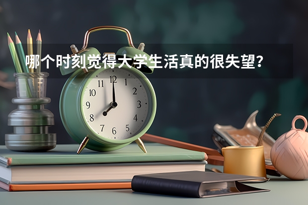 哪个时刻觉得大学生活真的很失望？