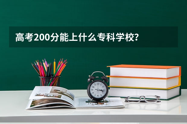 高考200分能上什么专科学校?