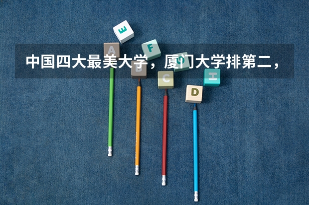 中国四大最美大学，厦门大学排第二，第一名不是清华大学吗？