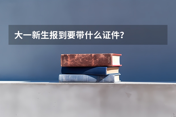 大一新生报到要带什么证件?
