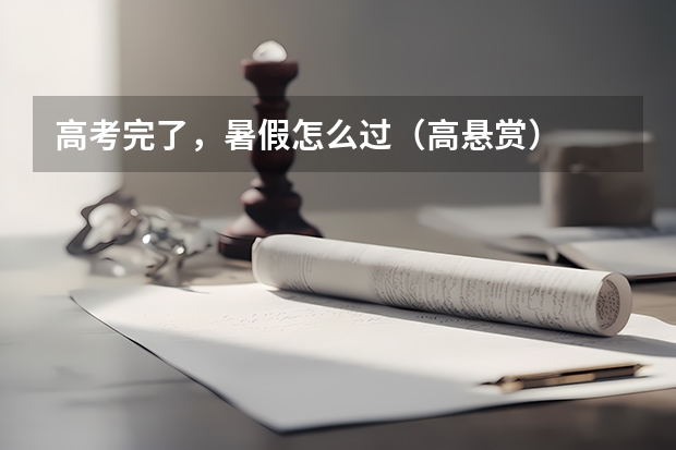 高考完了,暑假怎么过(高悬赏)
