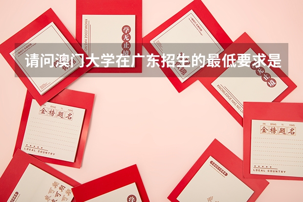 请问澳门大学在广东招生的最低要求是什么？