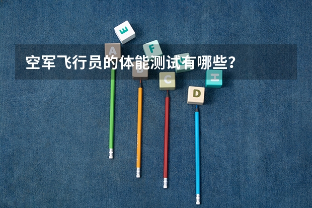 空军飞行员的体能测试有哪些？