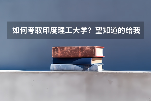 如何考取印度理工大学？望知道的给我说一下~