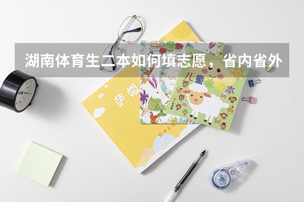 湖南体育生二本如何填志愿,省内省外有哪些学校可以选