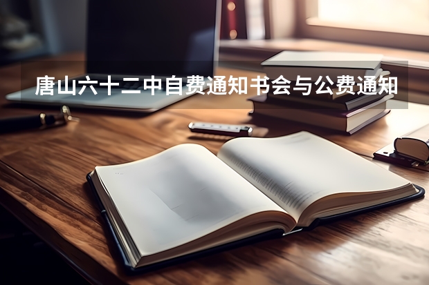 唐山六十二中自费通知书会与公费通知书一起下来吗?