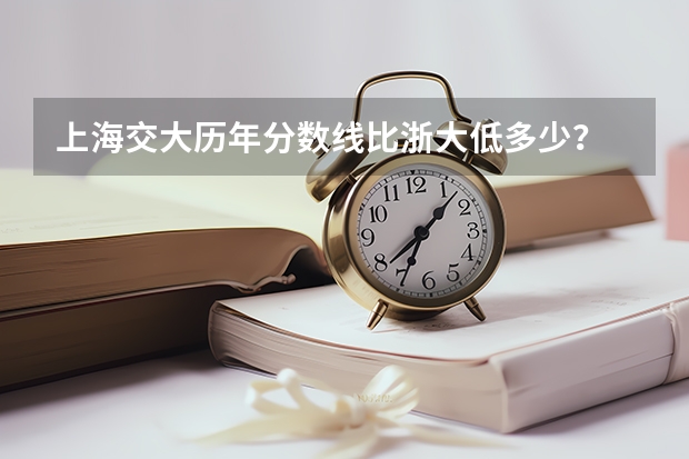 上海交大历年分数线比浙大低多少？