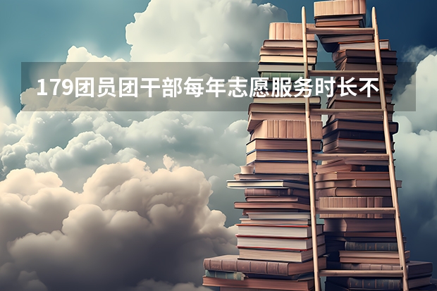 179团员团干部每年志愿服务时长不少于多少个小时未达标者一般不得参与团内评