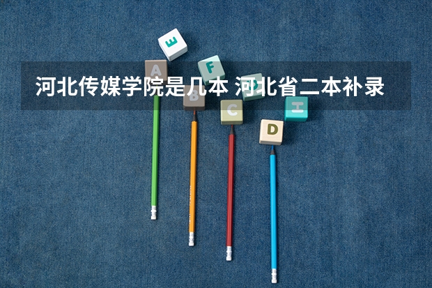 河北传媒学院是几本 河北省二本补录院校