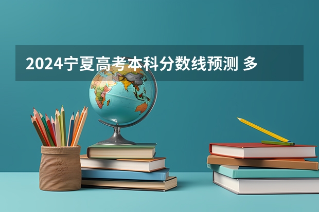 2024宁夏高考本科分数线预测 多少分能上本科