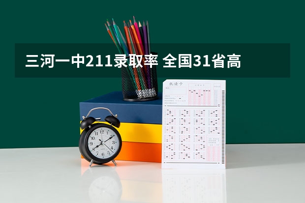 三河一中211录取率 全国31省高考难度排行