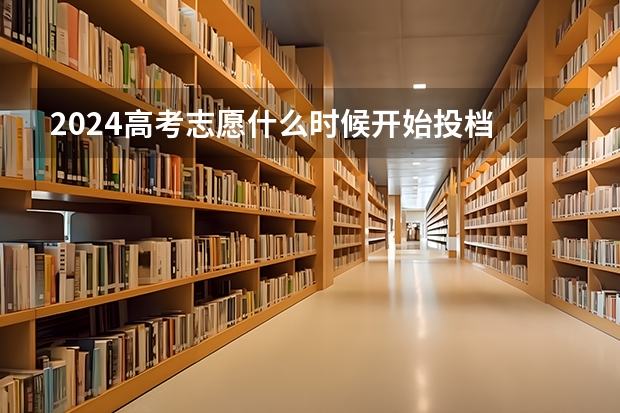 2024高考志愿什么时候开始投档 录取时间是哪天