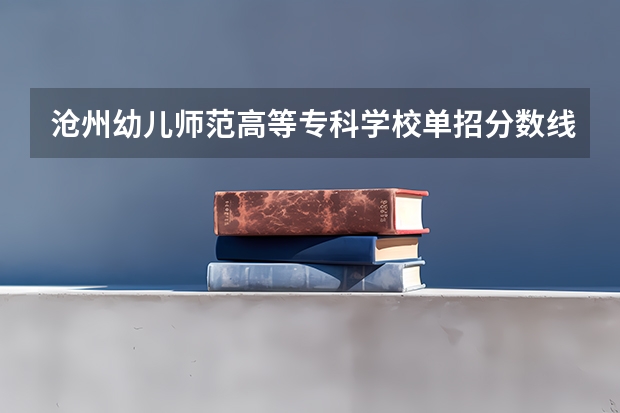 沧州幼儿师范高等专科学校单招分数线是多少
