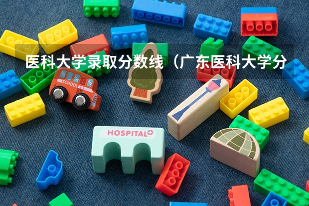 医科大学录取分数线（广东医科大学分数线2023）