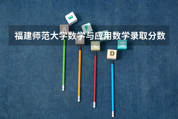 福建师范大学数学与应用数学录取分数线 山西师范大学各专业录取线