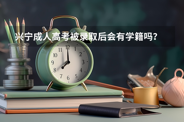 兴宁成人高考被录取后会有学籍吗？