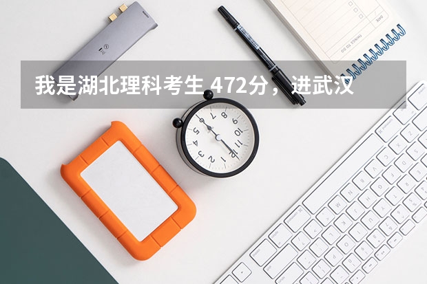 我是湖北理科考生 472分,进武汉科技大学中南分校的机会大不大? 武汉科技大学录取分数线